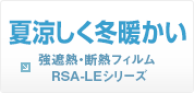 夏涼しく冬暖かい 強遮熱・断熱フィルム RSA-LEシリーズ