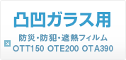 凸凹ガラス用 防災・防犯・遮熱フィルム OTT150 OTE200 OTA390