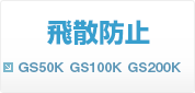 飛散防止 GS50K GS100K GS200K