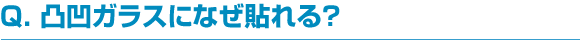 凸凹ガラスになぜ貼れる？