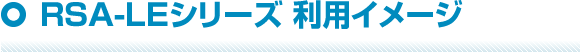 RSA-LEシリーズ　利用イメージ